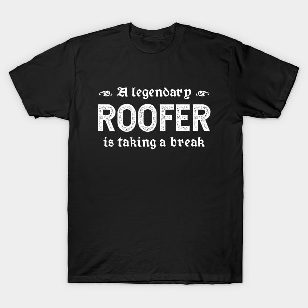 A Legendary Roofer Is Taking A Break T-Shirt by TimespunThreads